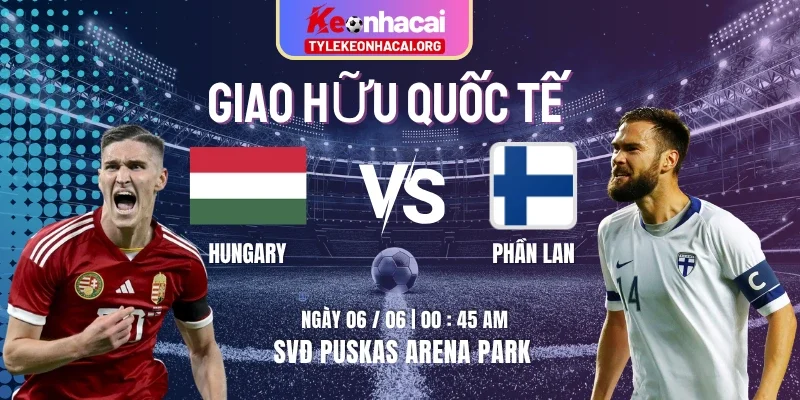 Soi Kèo Hungary Vs Phần Lan 00h45 Thứ Sáu 06/06 – Giao Hữu Quốc Tế