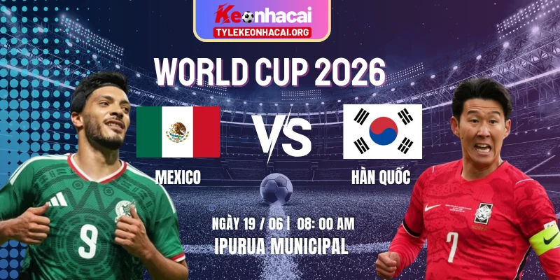 Soi Kèo Mexico Vs Hàn Quốc 08:00 Ngày 19/06 – Bảng A – World Cup 2026